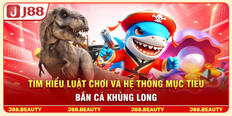 Tìm hiểu luật chơi và hệ thống mục tiêu bắn cá khủng long